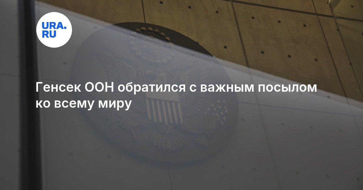 Генсек ООН обратился с важным посылом ко всему миру
