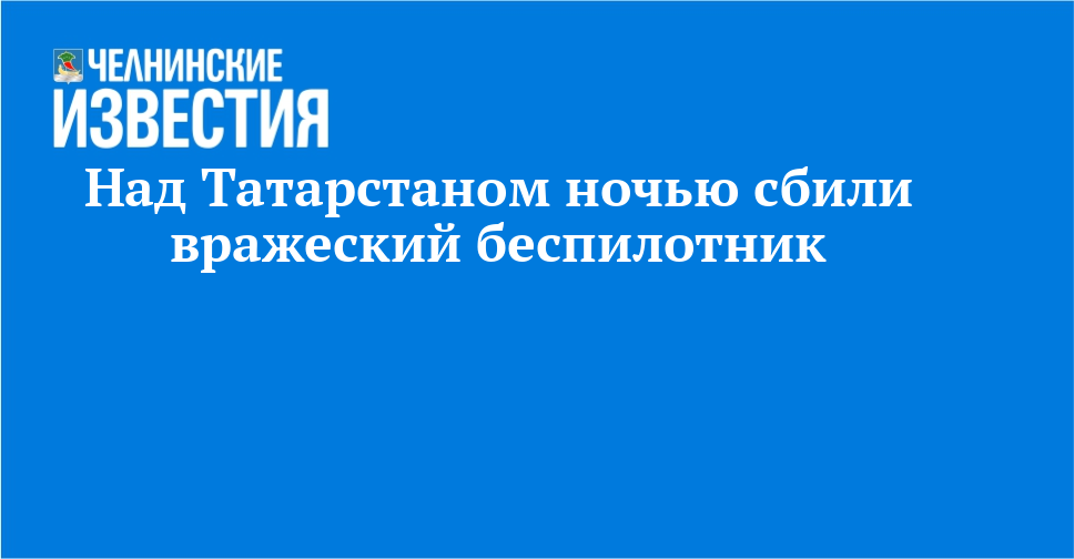 Над Татарстаном ночью сбили вражеский беспилотник